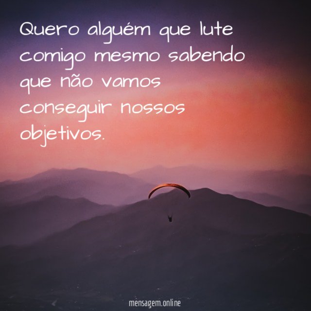 Quero alguém que lute comigo mesmo sabendo que