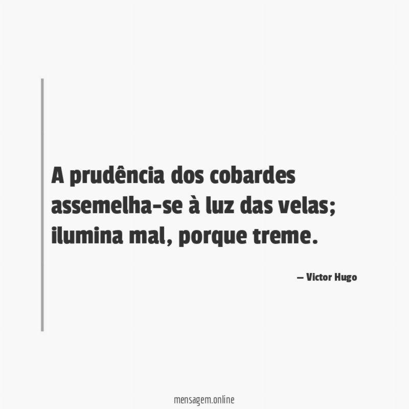 A prudência dos cobardes assemelha-se à luz das velas