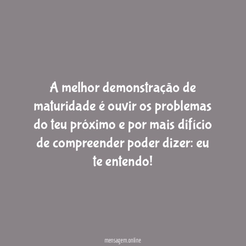 A melhor demonstração de maturidade é ouvir os