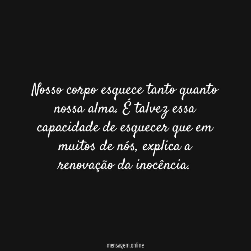 Nosso corpo esquece tanto quanto nossa alma