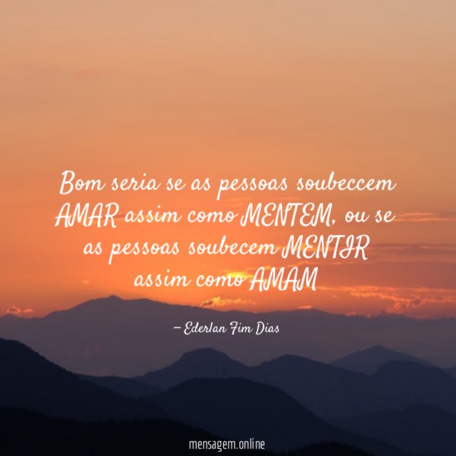 Bom seria se as pessoas soubeccem AMAR assim como MENTEM
