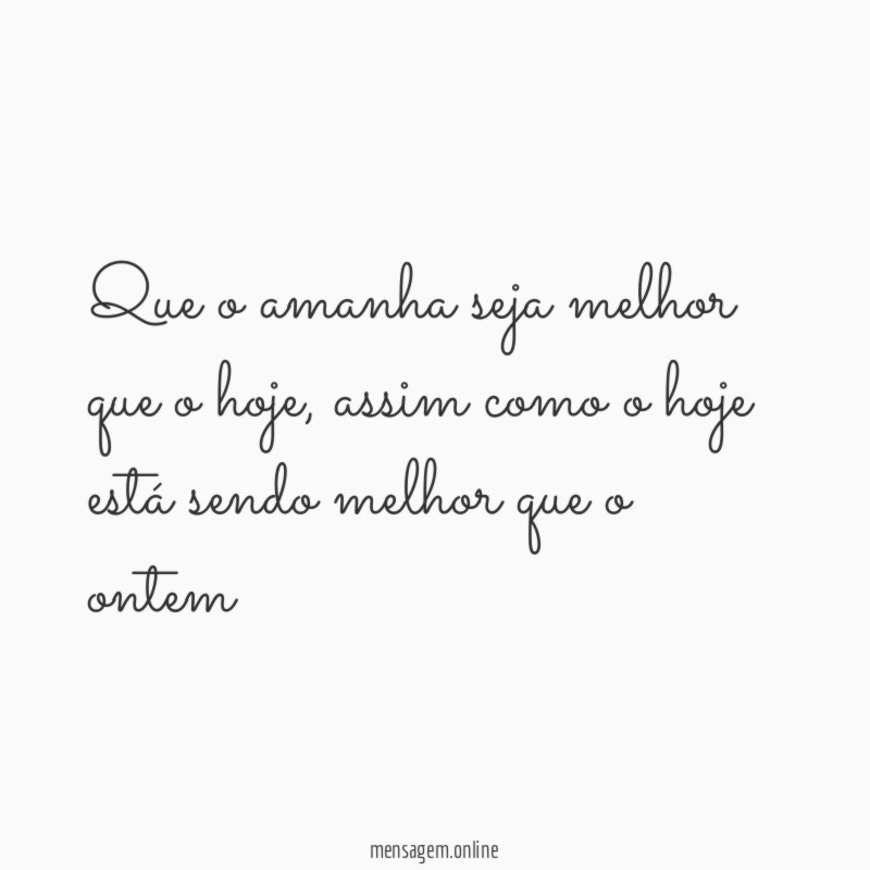 Que o amanha seja melhor que o hoje