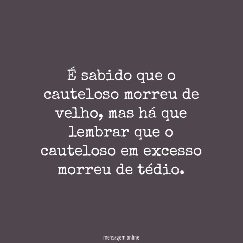 É sabido que o cauteloso morreu de velho