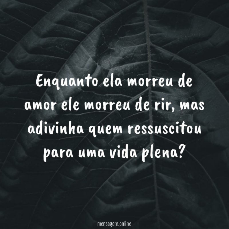 Enquanto ela morreu de amor ele morreu de rir