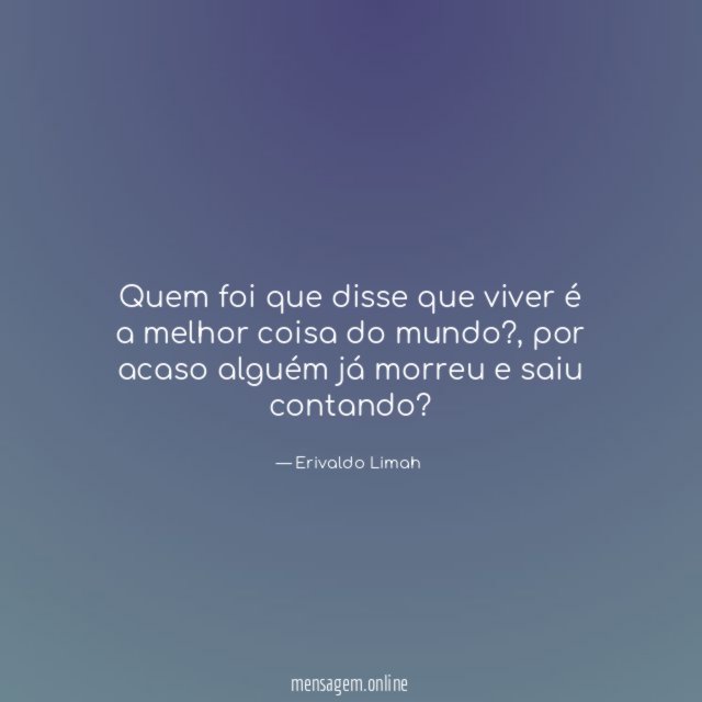 Quem foi que disse que viver é a melhor coisa do mundo