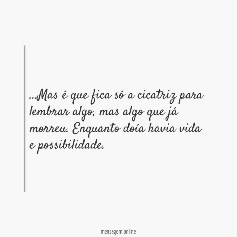 Mas é que fica só a cicatriz para lembrar algo