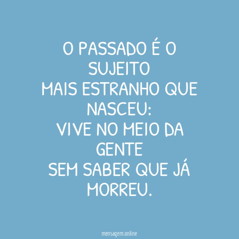 O passado é o sujeito mais estranho que nasceu