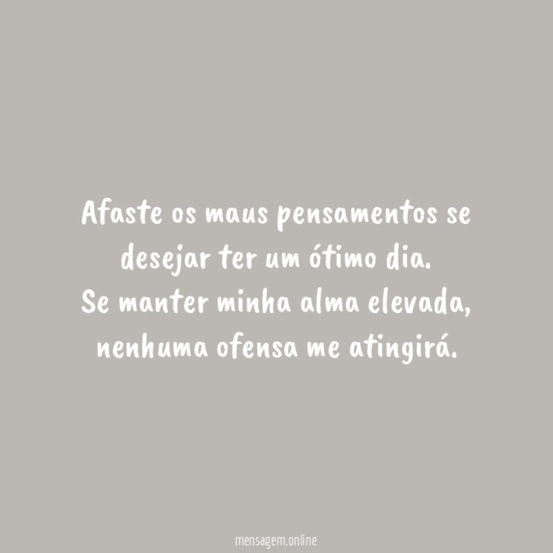 Afaste os maus pensamentos se desejar ter um ótimo dia.