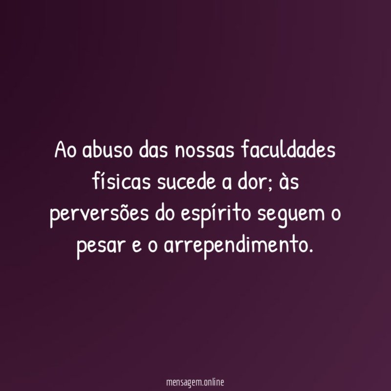 Ao abuso das nossas faculdades físicas sucede a dor