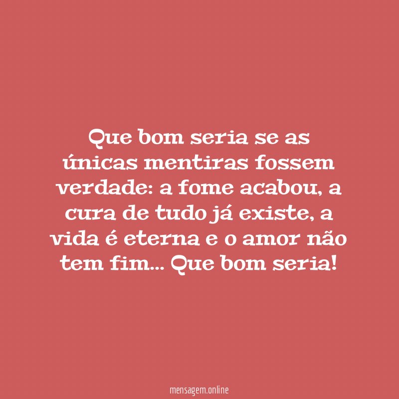 Que bom seria se as únicas mentiras fossem verdade