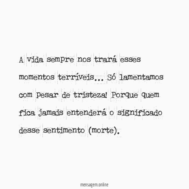 A vida sempre nos trará esses momentos terríveis