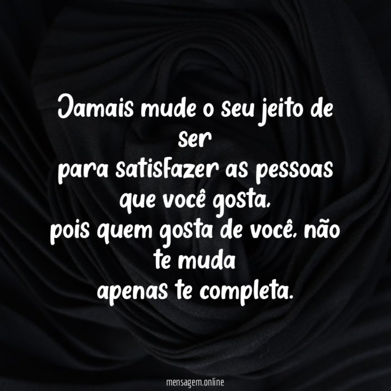 Jamais mude o seu jeito de ser para satisfazer