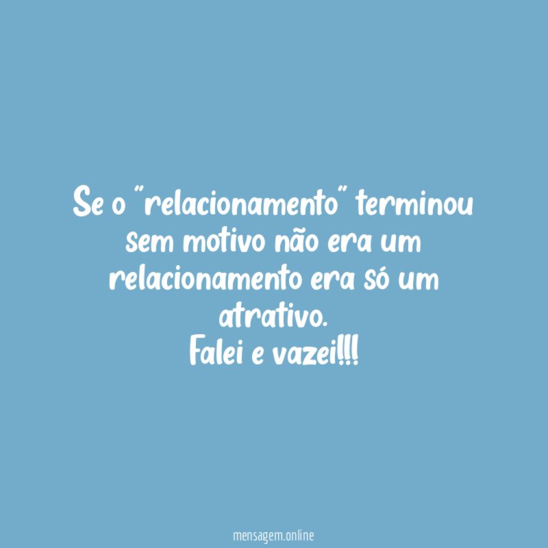 Se o "relacionamento" terminou sem motivo não era um relacionamento era só um atrativo.