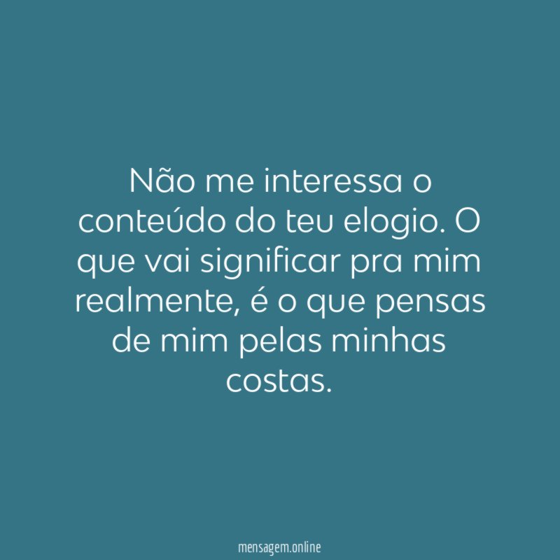 Não me interessa o conteúdo do teu elogio