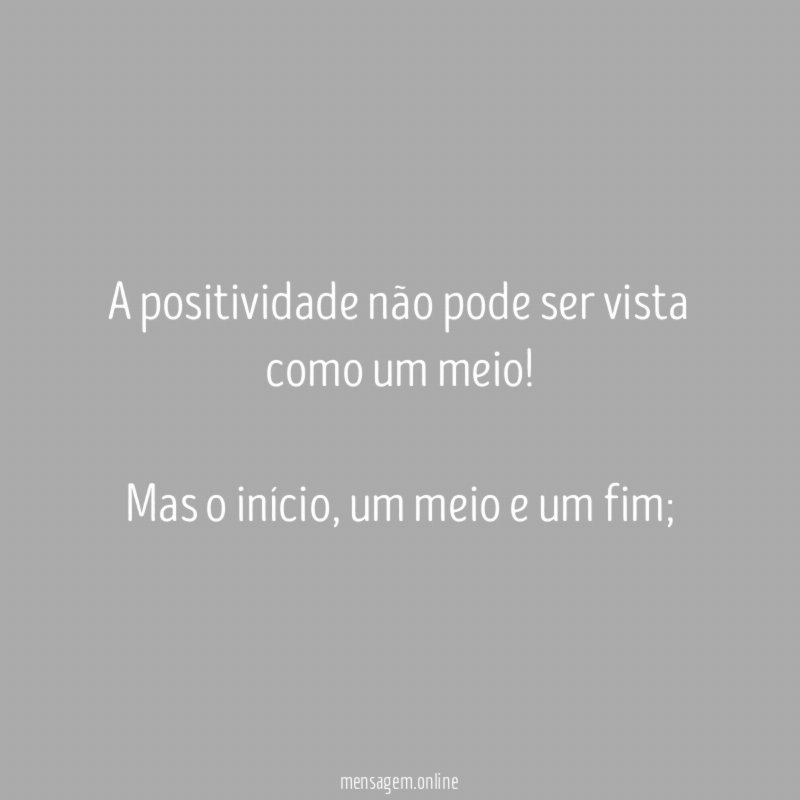 A positividade não pode ser vista como um meio