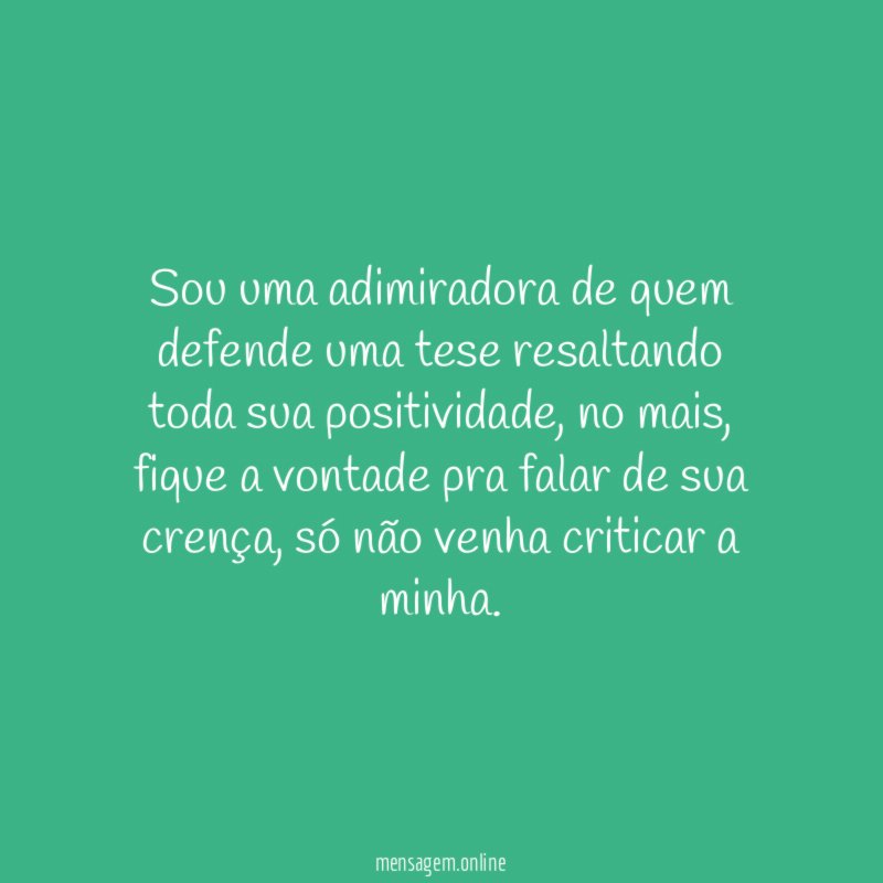 Sou uma adimiradora de quem defende uma tese resaltando toda sua positividade