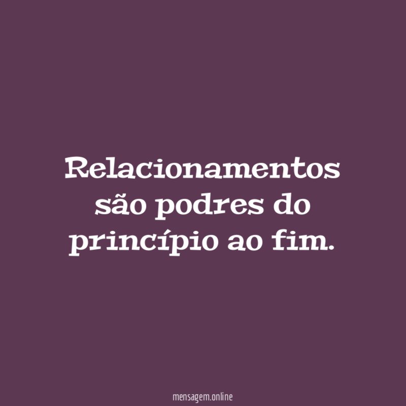 Relacionamentos são podres do princípio ao fim