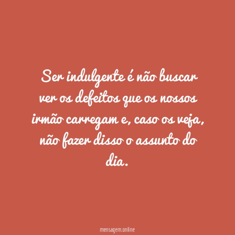 Ser indulgente é não buscar ver os defeitos