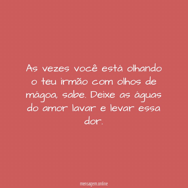 As vezes você está olhando o teu irmão