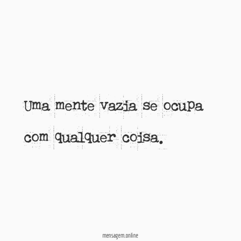 Uma mente vazia se ocupa com qualquer coisa
