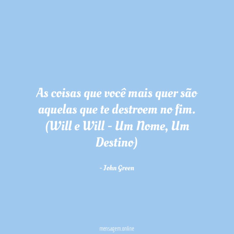 As coisas que você mais quer são aquelas que te destroem no fim.