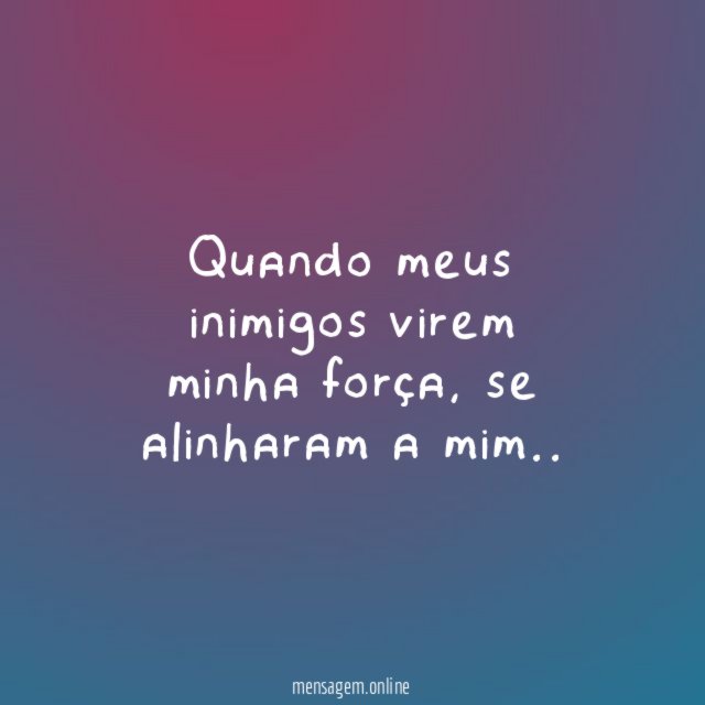 Quando meus inimigos virem minha força