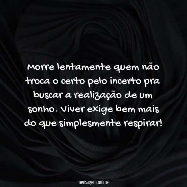 Morre lentamente quem não troca o certo pelo