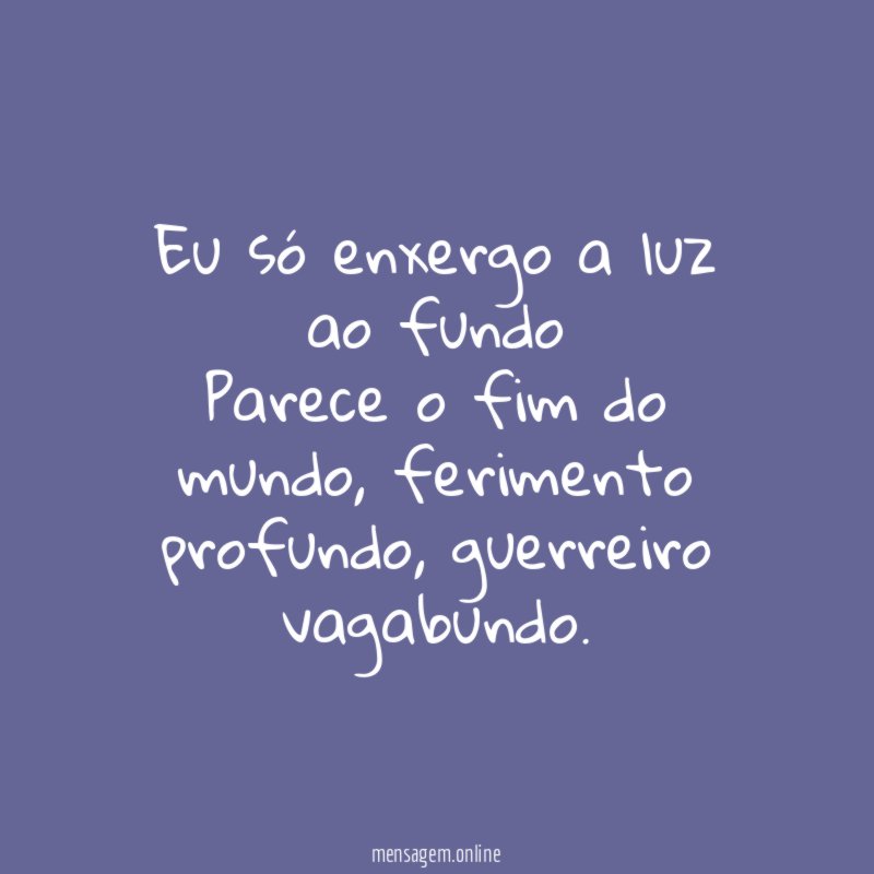 Eu só enxergo a luz ao fundo Parece o fim do mundo