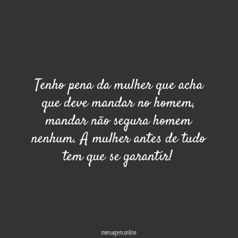 Tenho pena da mulher que acha que deve mandar no homem