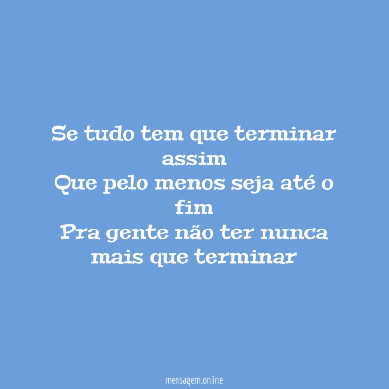 Se tudo tem que terminar assim Que pelo menos