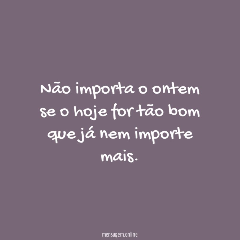 Não importa o ontem se o hoje for