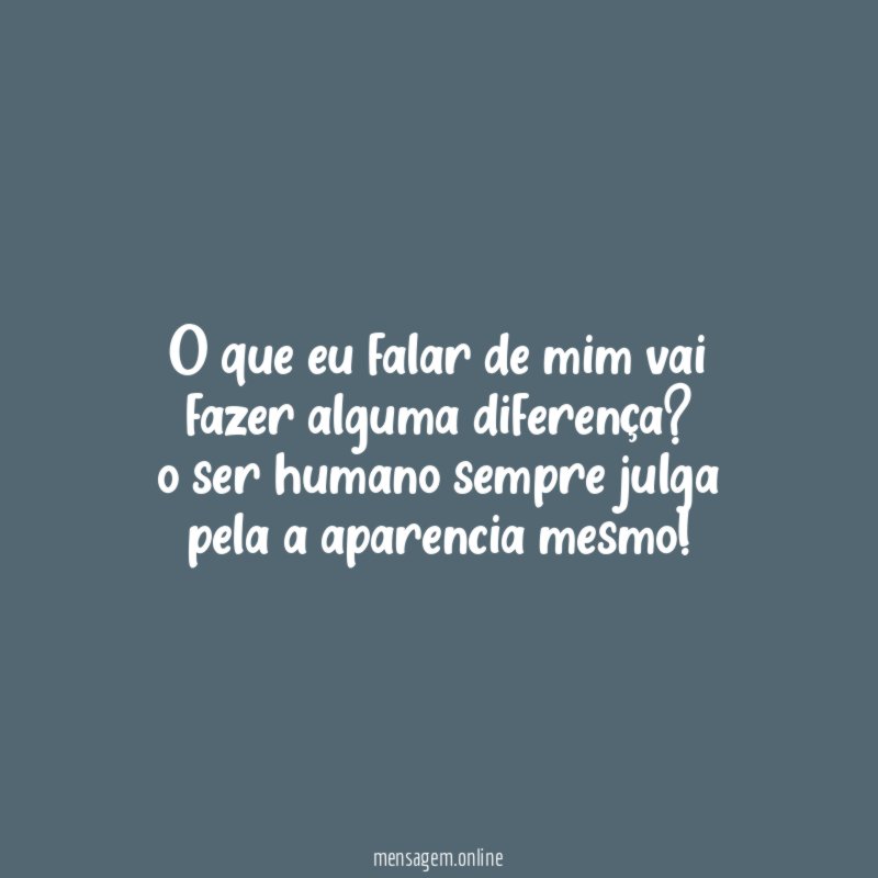 O que eu falar de mim vai fazer alguma diferença