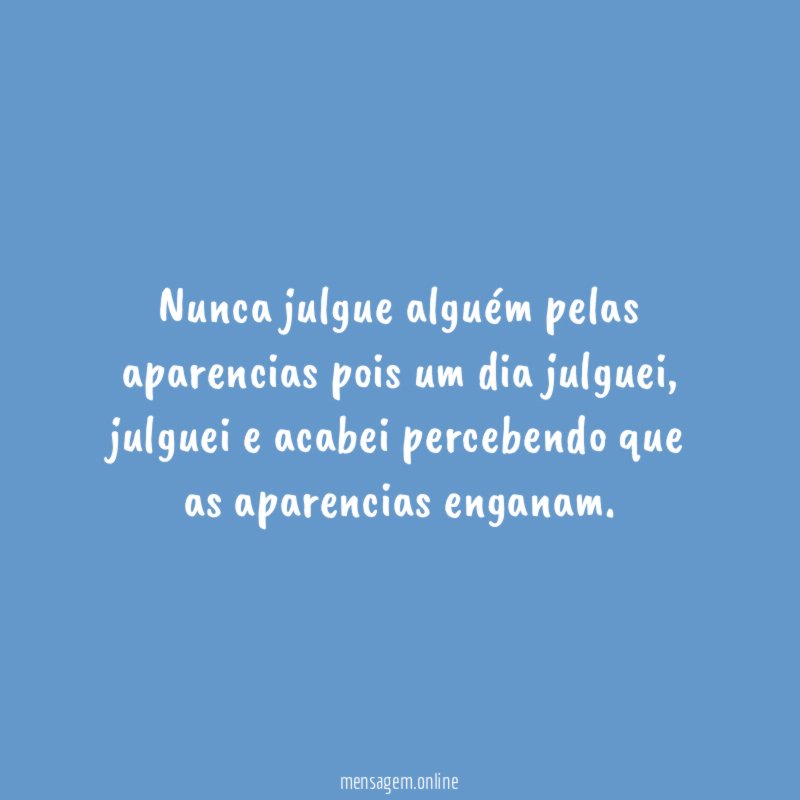 Nunca julgue alguém pelas aparencias pois um dia julguei