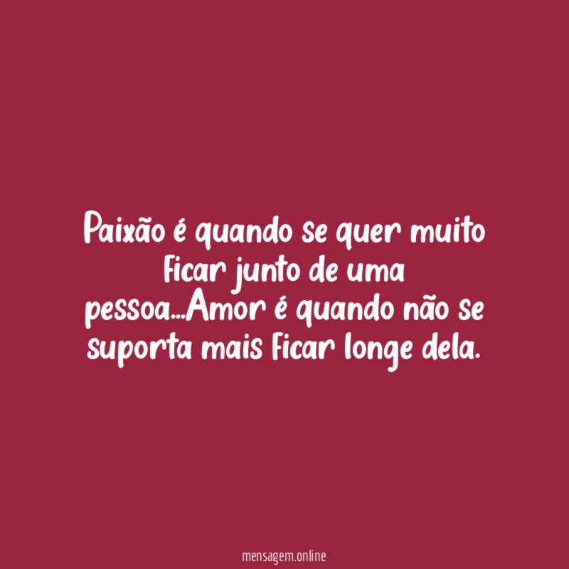 Paixão é quando se quer muito ficar junto de uma pessoa