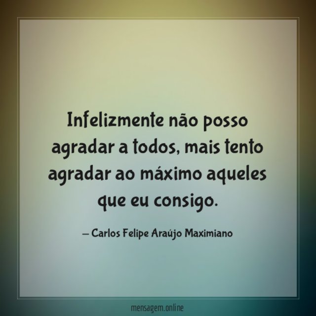 Infelizmente não posso agradar a todos