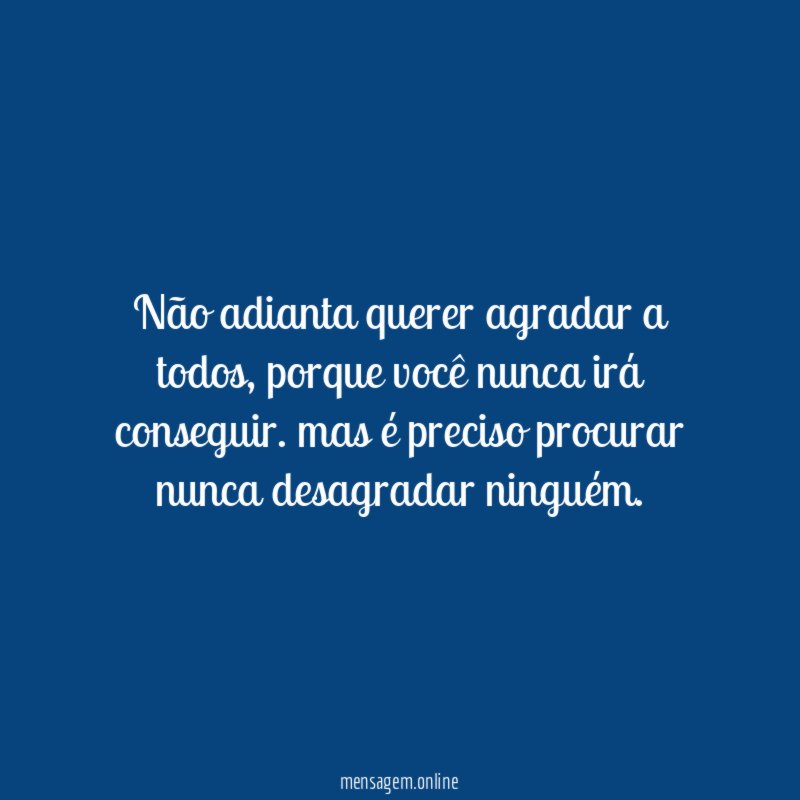 Não adianta querer agradar a todos