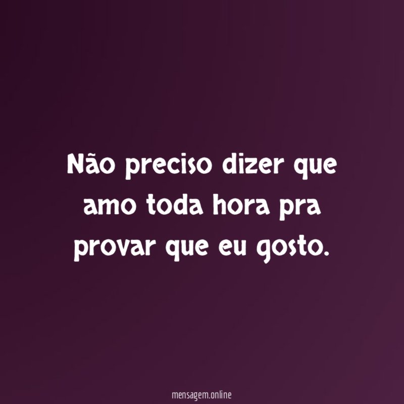 Não preciso dizer que amo toda hora pra