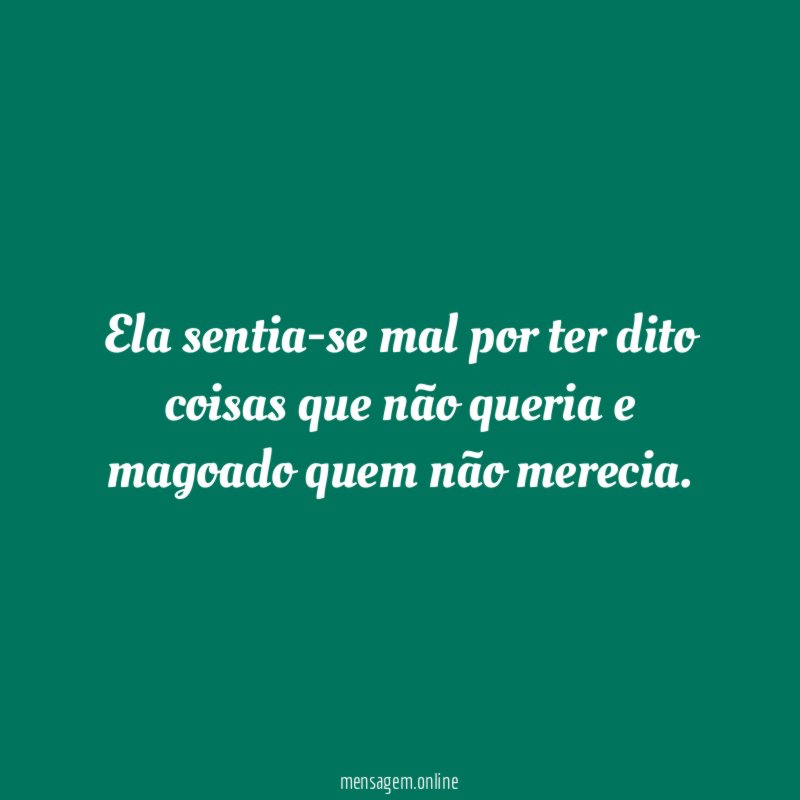 Ela sentia-se mal por ter dito coisas que