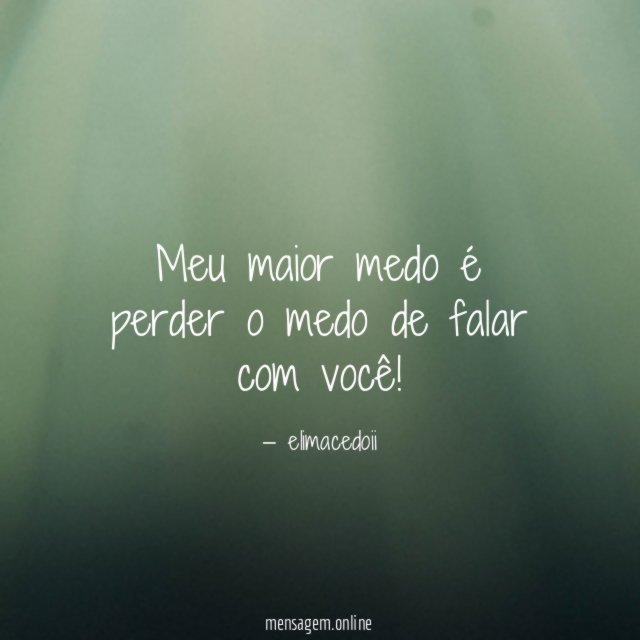 Meu maior medo é perder o medo de falar com você