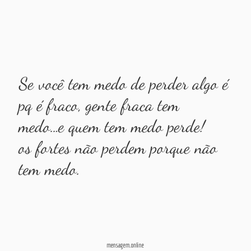 Se você tem medo de perder algo é pq é fraco