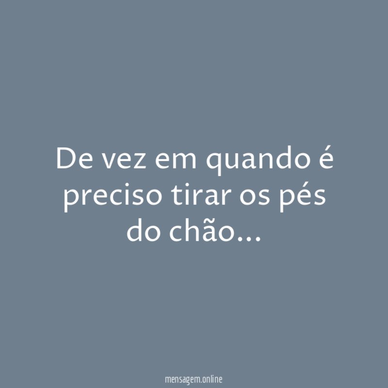 De vez em quando é preciso tirar os pés do chão