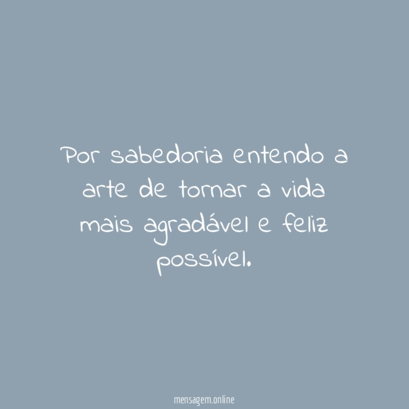 Por sabedoria entendo a arte de tornar a