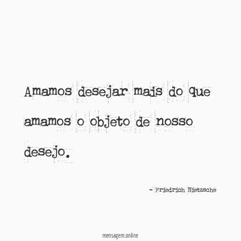 Amamos desejar mais do que amamos o objeto de nosso desejo