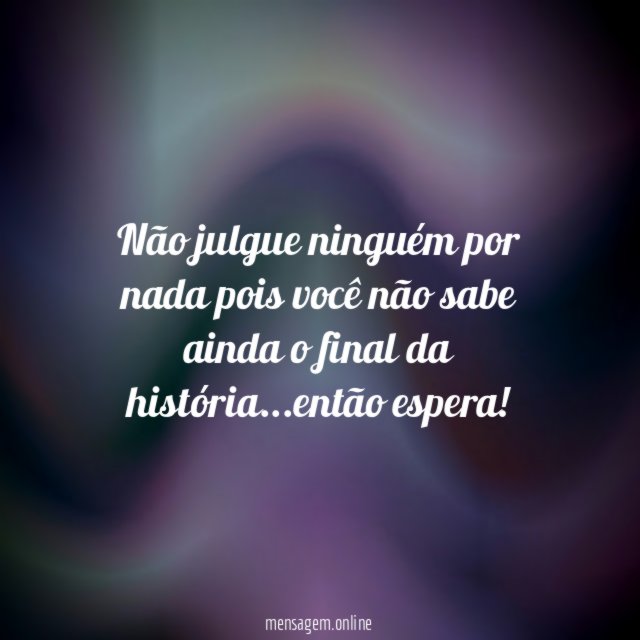 Não julgue ninguém por nada pois você não