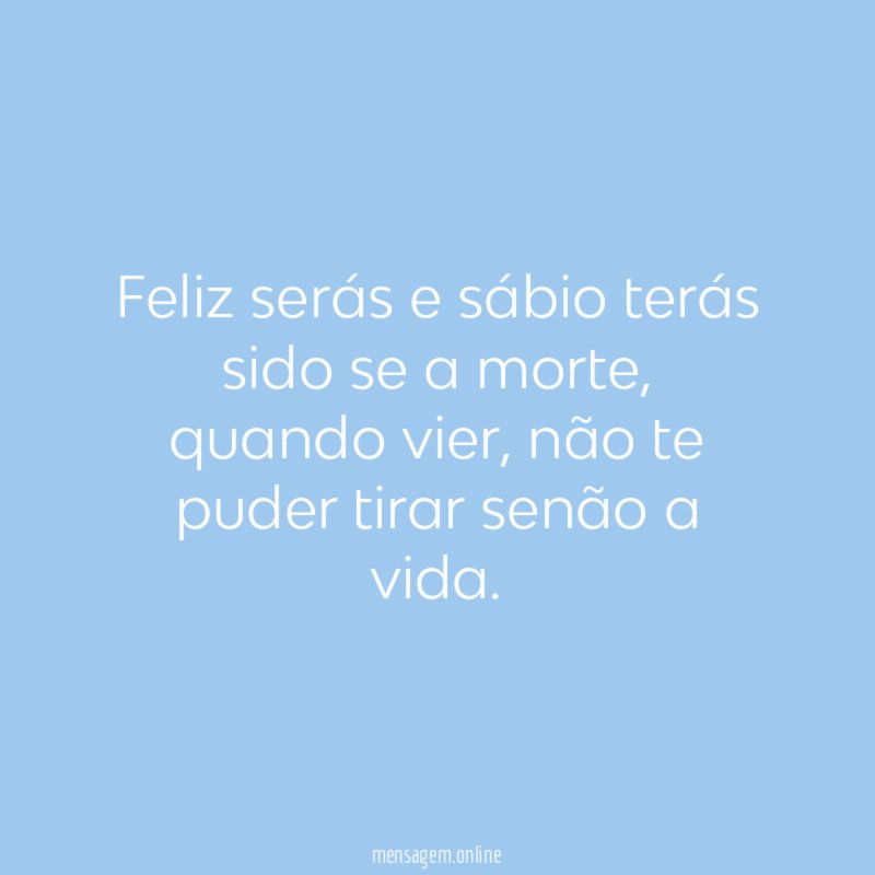Feliz serás e sábio terás sido se a morte