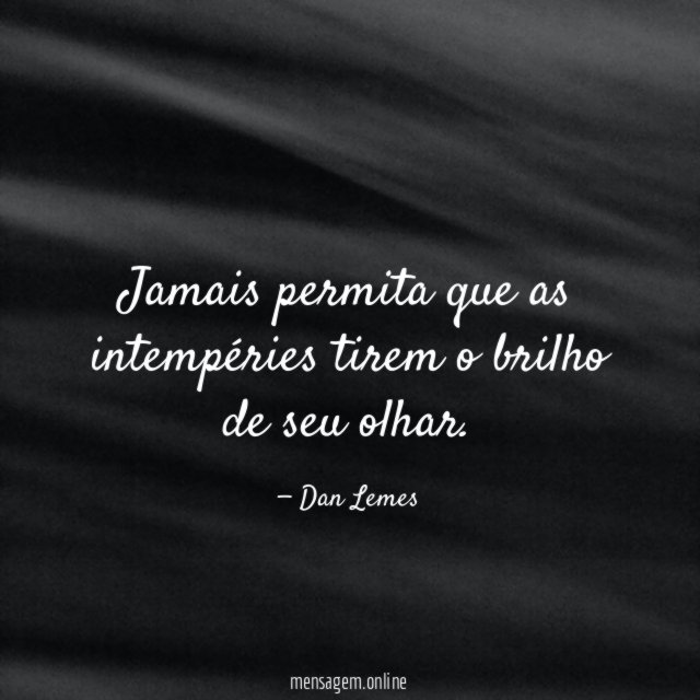 Jamais permita que as intempéries tirem o brilho de seu olhar
