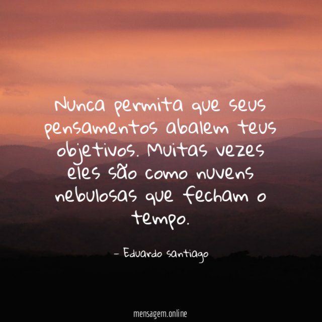 Nunca permita que seus pensamentos abalem teus objetivos