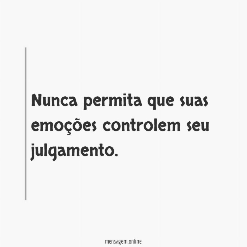 Nunca permita que suas emoções controlem seu julgamento