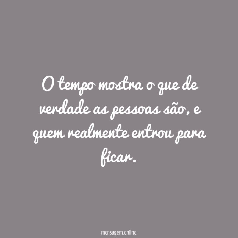 O tempo mostra o que de verdade as pessoas são