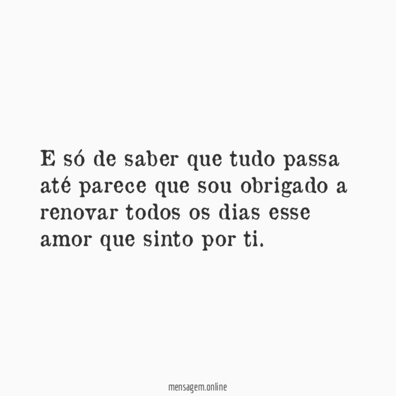 E só de saber que tudo passa até